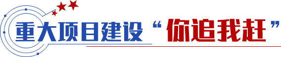 重大项目建设“你追我赶”