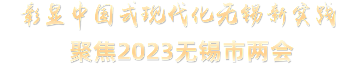 彰显中国式现代化无锡新实践 聚焦2023无锡市两会