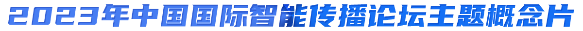 2023年中国国际智能传播论坛主题概念片